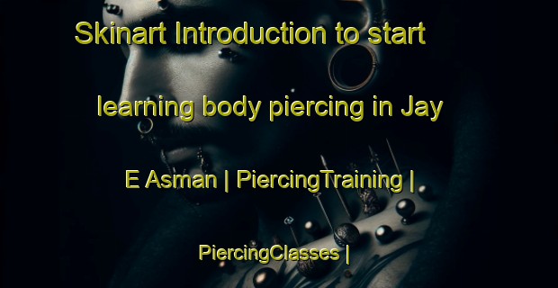 Skinart Introduction to start learning body piercing in Jay E Asman | PiercingTraining | PiercingClasses | SkinartTraining-Afghanistan